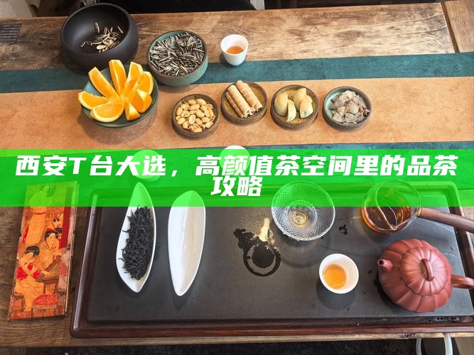 西安T台大选，高颜值茶空间里的品茶攻略