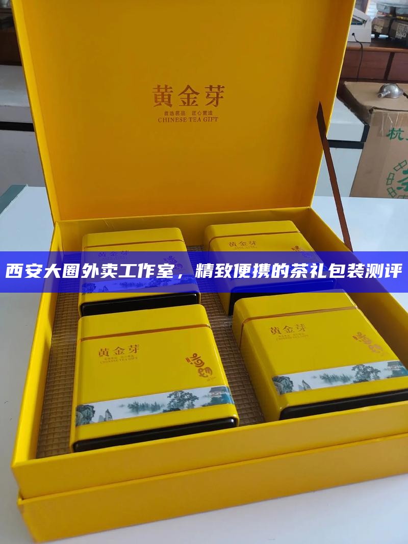 西安大圈外卖工作室，精致便携的茶礼包装测评