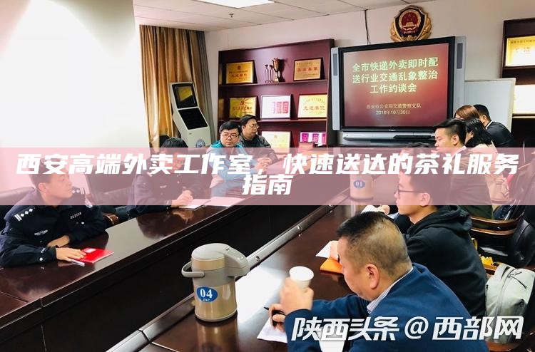 西安高端外卖工作室，快速送达的茶礼服务指南