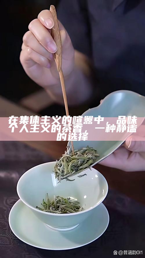 在集体主义的喧嚣中,品味个人主义的茶香,一种静谧的选择