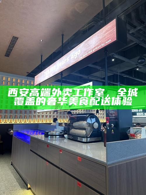 西安高端外卖工作室，全城覆盖的奢华美食配送体验