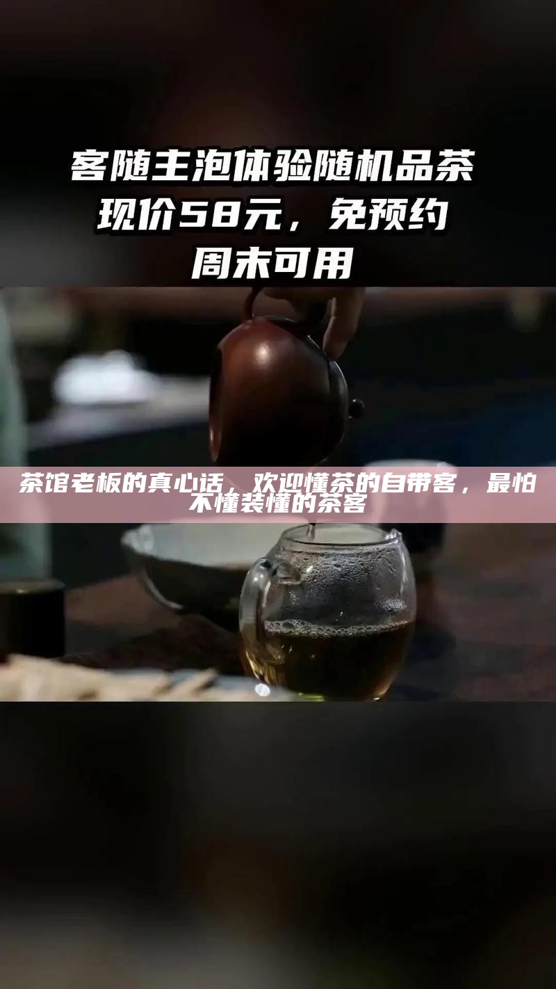 茶馆老板的真心话，欢迎懂茶的自带客，最怕不懂装懂的茶客